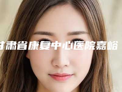 甘肃省康复中心医院嘉峪关分院价格表热门项目抢先一览-程龙海医生介绍