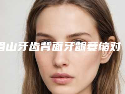 眉山牙齿背面牙龈萎缩对怀孕真的有影响吗