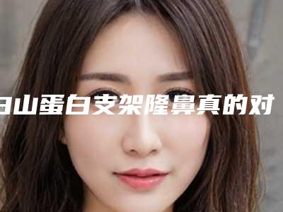 白山蛋白支架隆鼻真的对皮肤无伤害吗