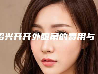 绍兴开开外眼角的费用与材料有关吗