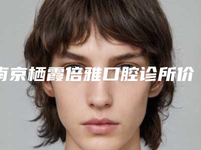 南京栖霞倍雅口腔诊所价格收费表最新来袭附半固定种植案例