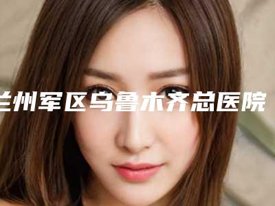 兰州军区乌鲁木齐总医院光子美容整形中心美容价目表一览-乌鲁木齐市整形医院