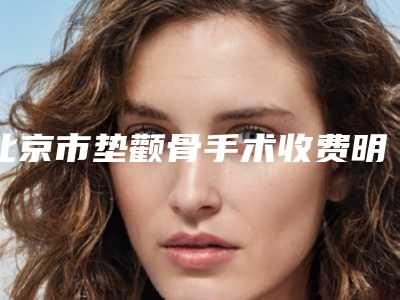 北京市垫颧骨手术收费明细名医2025曝光-北京市垫颧骨手术所需要费用是多少