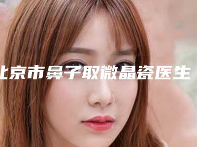 北京市鼻子取微晶瓷医生在榜清单提前告知-欧阳思远医生多次入围榜单