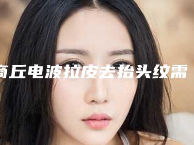 商丘电波拉皮去抬头纹需要警惕哪些风险