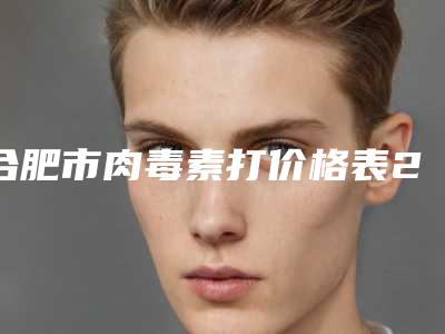 合肥市肉毒素打价格表2025均价展示-近8个月均价为3089元