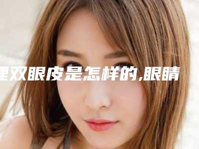 埋双眼皮是怎样的,眼睛埋线怎么埋