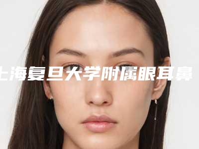 上海复旦大学附属眼耳鼻喉医院整形-推荐童华医生,叶信海医生