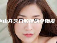 中山升艺口腔医院全陶瓷牙冠术到底效果好不好