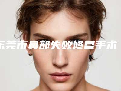 东莞市鼻部失败修复手术医生哪位规模比较大-杨为一整形医生靠谱不踩雷