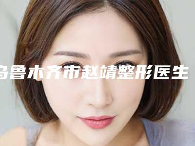 乌鲁木齐市赵靖整形医生收费明细对比