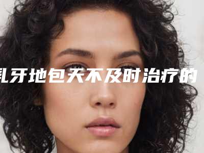 乳牙地包天不及时治疗的危害