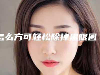 怎么方可轻松除掉黑眼圈