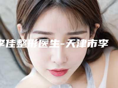 李佳整形医生-天津市李佳医生鼻腔填充术第一实至名归