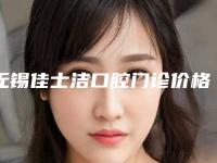 无锡佳士洁口腔门诊价格(费用)清单权威-上下门牙牙龈萎缩手术价格大概多少钱