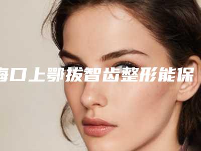 海口上鄂拔智齿整形能保持多久效果