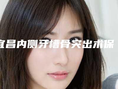宜昌内侧牙槽骨突出术保持时间有多久