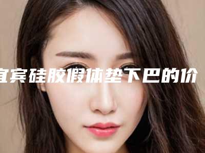 宜宾硅胶假体垫下巴的价格怎么收取