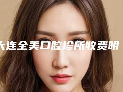 大连全美口腔诊所收费明细2025新版出炉-ITI瑞锆种植牙费用总共大概是多少钱