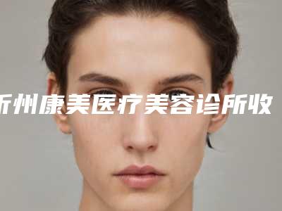 忻州康美医疗美容诊所收费明细一键查询附果酸换肤去痘印案例