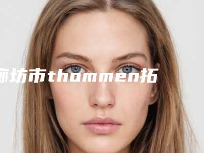 廊坊市thommen拓美种植牙医院上榜名单前十佳评选结果公布(廊坊市thommen拓美种植牙口腔医院技术前沿口碑专业)