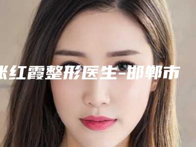 张红霞整形医生-邯郸市第三医院美容科张红霞医师多次入围榜单