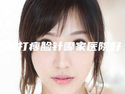 重庆打瘦脸针哪家医院好？