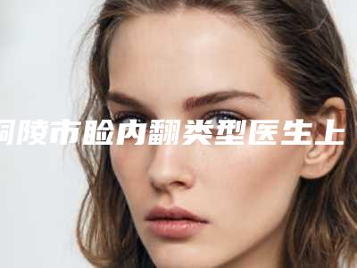 铜陵市睑内翻类型医生上榜清单前十位推荐榜单一览-石良兵医生实力口碑专业点评