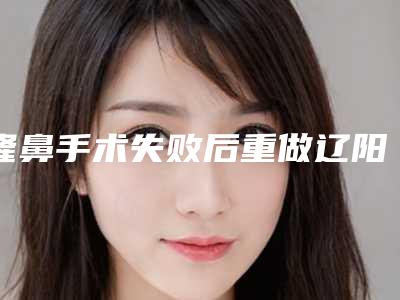 隆鼻手术失败后重做辽阳市的整形医院(辽阳恒隆嘉俪医疗美容诊所技术稳扎稳打)