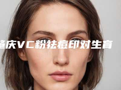 肇庆VC粉祛痘印对生育有没有影响