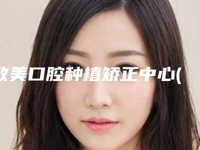 致美口腔种植矫正中心(万达店)费用表明细详细版本一览-附牙美白贴面案例