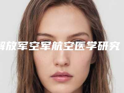 解放军空军航空医学研究所附属医院激光美容中心价格(收费标准)查询如下-周小轻医生简介