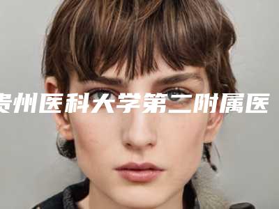 贵州医科大学第二附属医院整形科价格(收费标准)怎么样全新一览附鼻翼缺损修复案例