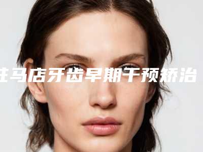 驻马店牙齿早期干预矫治整形手术适用于多大的年龄