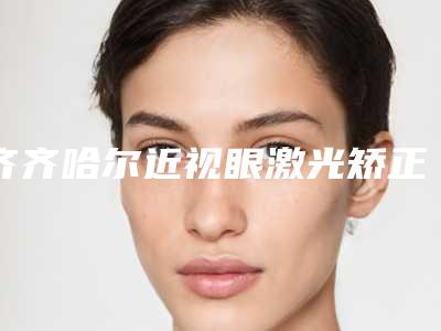 齐齐哈尔近视眼激光矫正手术手术会不会有很大的副作用