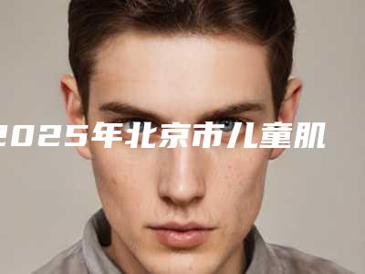 2025年北京市儿童肌功能早期干预矫治价格表(费用)在线一览-北京市儿童肌功能早期干预矫治均价为：8317元