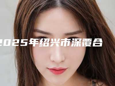 2025年绍兴市深覆合手术医院排行十强归纳总结-绍兴市深覆合手术口腔医院